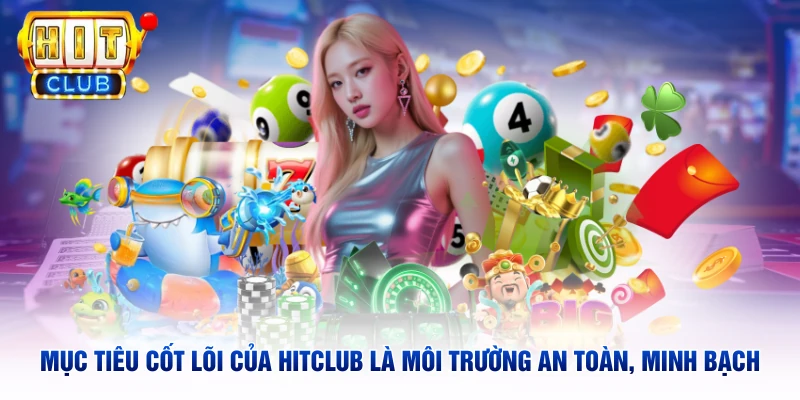 Mục tiêu cốt lõi của Hitclub là môi trường an toàn, minh bạch